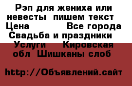 Рэп для жениха или невесты, пишем текст › Цена ­ 1 200 - Все города Свадьба и праздники » Услуги   . Кировская обл.,Шишканы слоб.